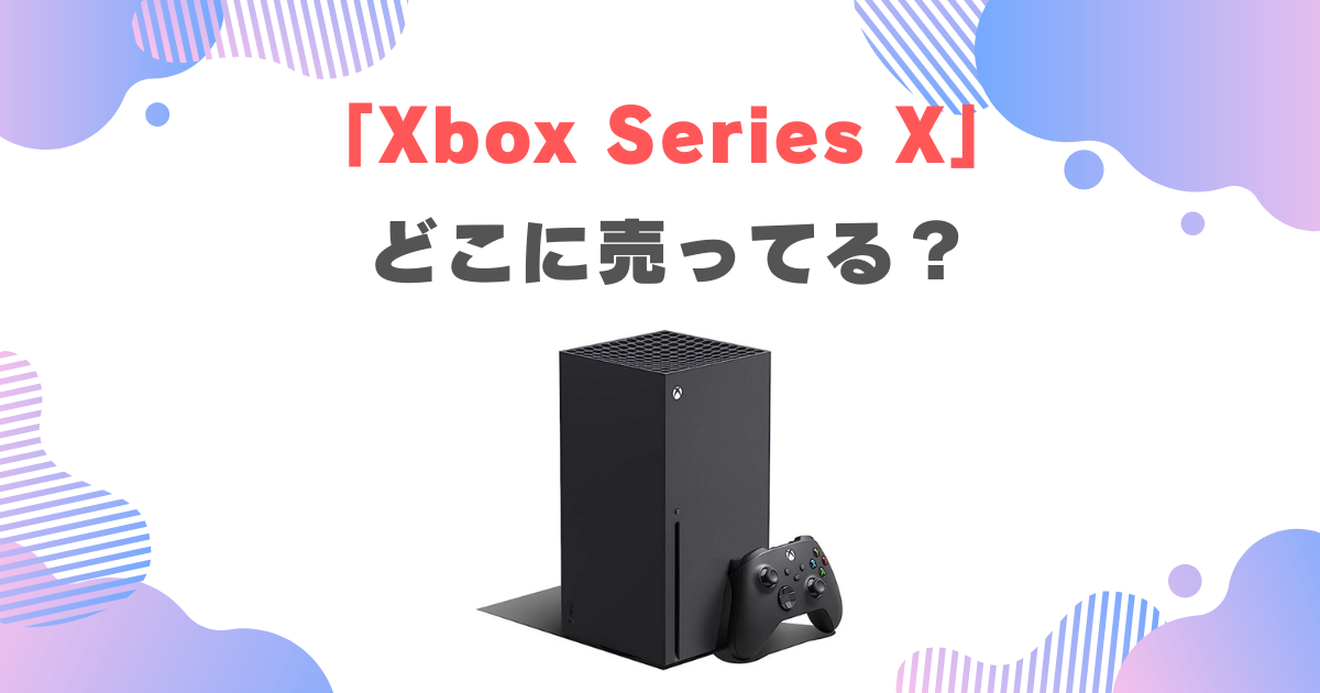 Xbox Series Xが買えないのは嘘！どこに売ってるか普通に買える店舗を調査