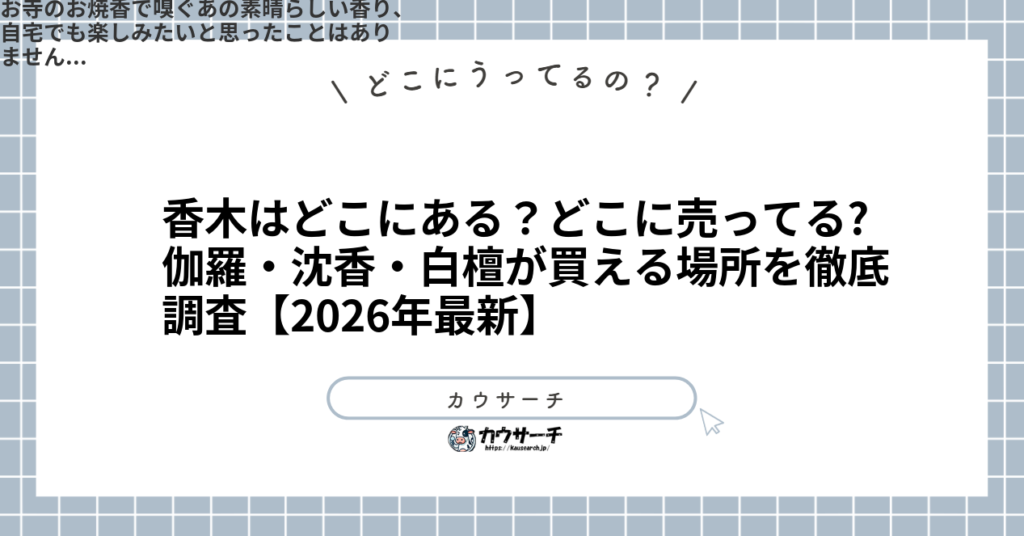 香木はどこにある？どこに売ってる?伽羅・沈香・白檀が買える場所を徹底調査【2026年最新】1