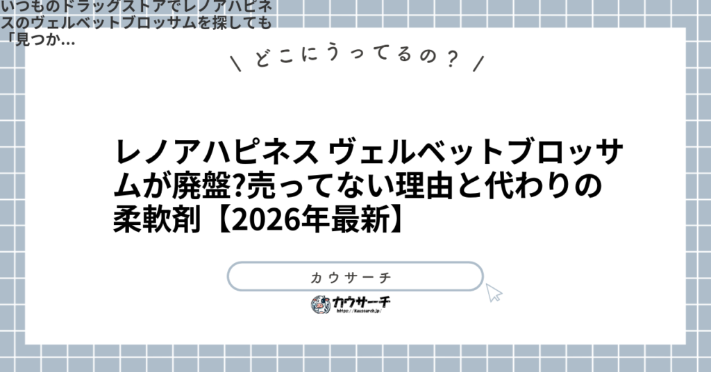 レノアハピネス ヴェルベットブロッサムが廃盤?売ってない理由と代わりの柔軟剤【2026年最新】1