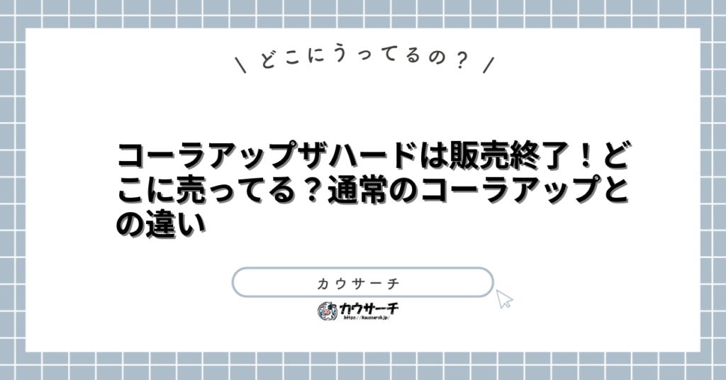 コーラアップザハードは販売終了！どこに売ってる？通常のコーラアップとの違い