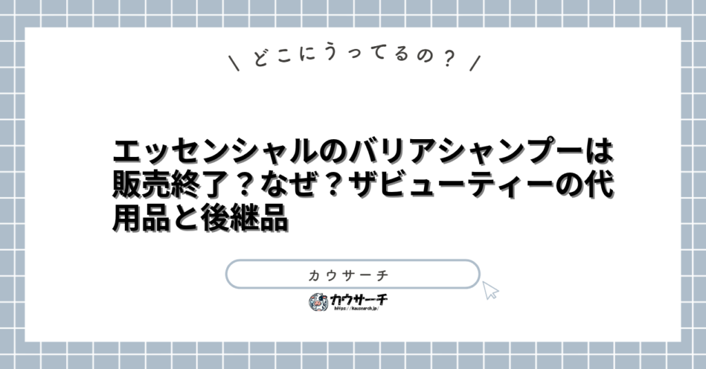 エッセンシャルのバリアシャンプーは販売終了？なぜ？ザビューティーの代用品と後継品