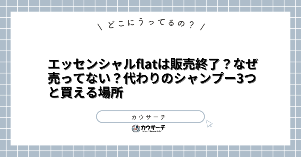 エッセンシャルflatは販売終了？なぜ売ってない？代わりのシャンプー3つと買える場所