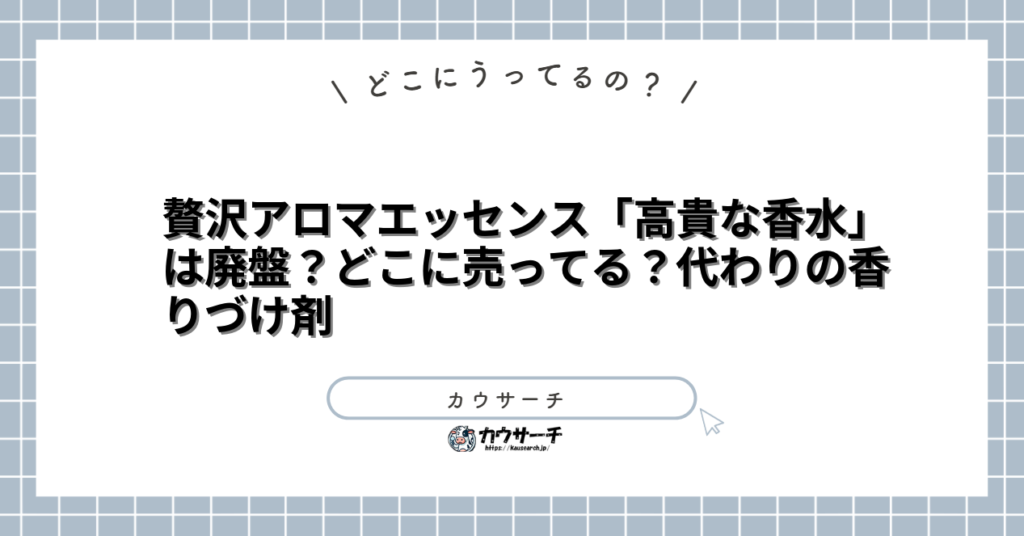 贅沢アロマエッセンス「高貴な香水」は廃盤？どこに売ってる？代わりの香りづけ剤