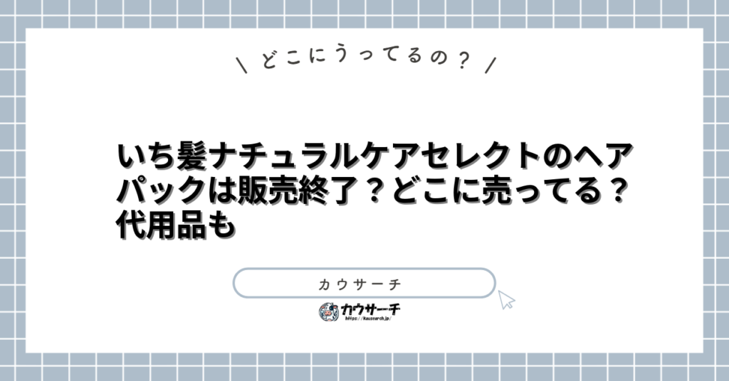 いち髪ナチュラルケアセレクトのヘアパックは販売終了？どこに売ってる？代用品も