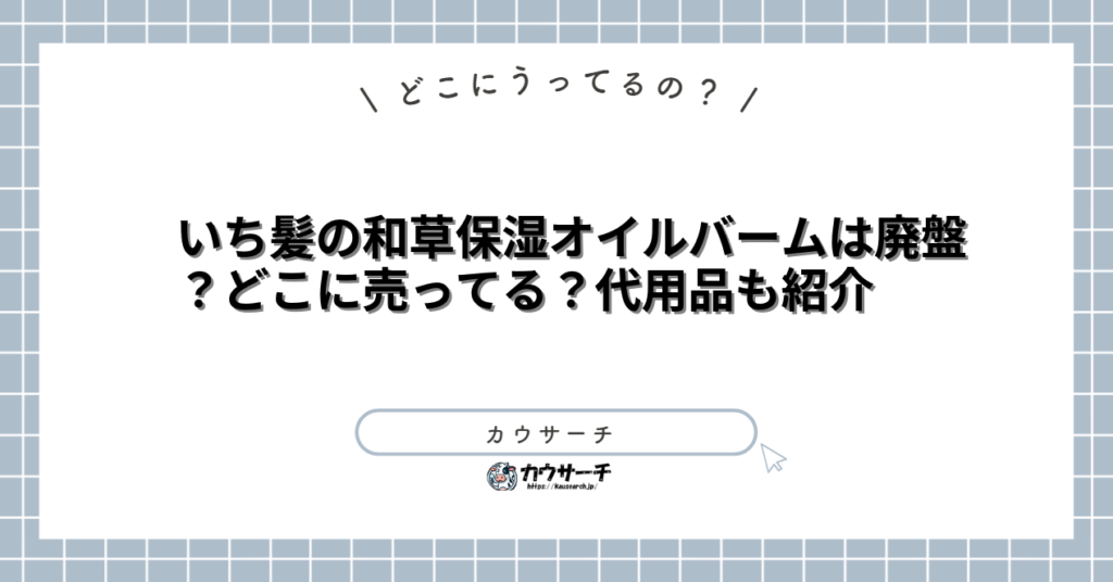いち髪の和草保湿オイルバームは廃盤？どこに売ってる？代用品も紹介
