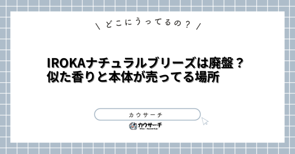IROKAナチュラルブリーズは廃盤？似た香りと本体が売ってる場所