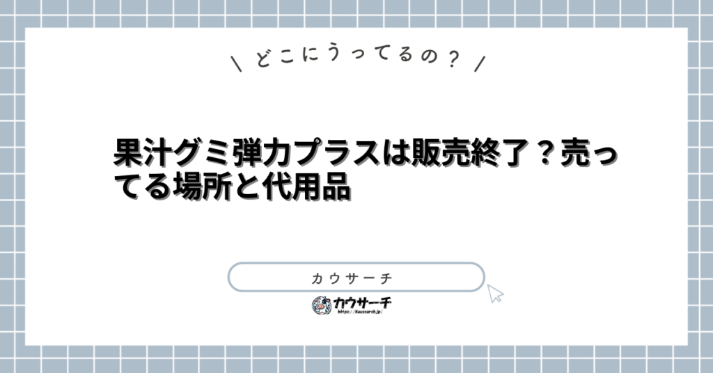 果汁グミ弾力プラスは販売終了？売ってる場所と代用品