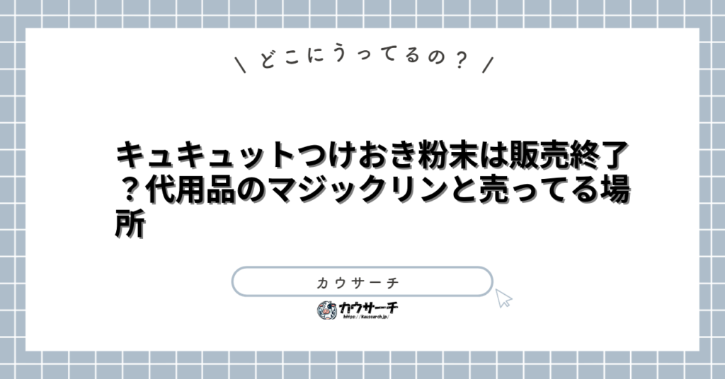 キュキュットつけおき粉末は販売終了?代用品のマジックリンと売ってる場所