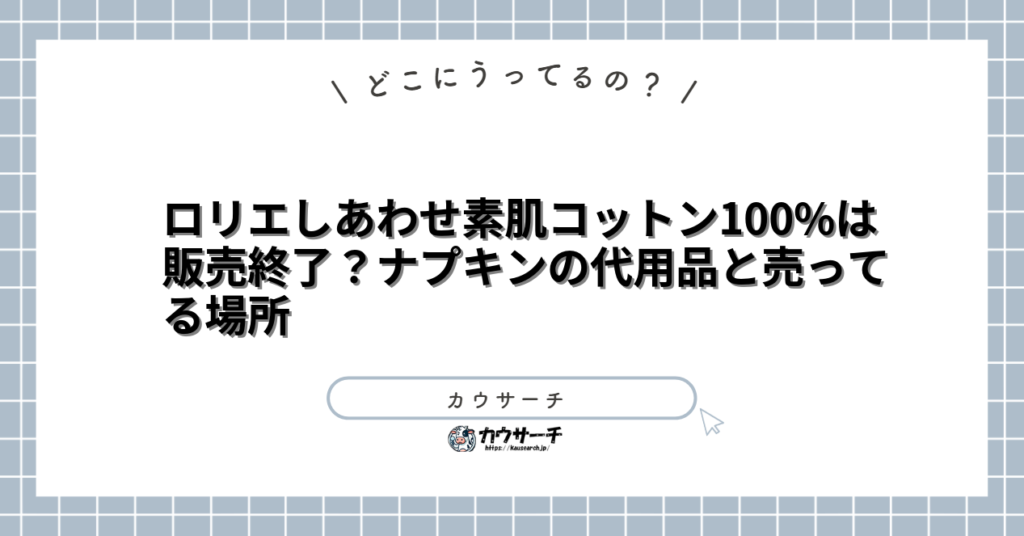 ロリエしあわせ素肌コットン100%は販売終了?ナプキンの代用品と売ってる場所