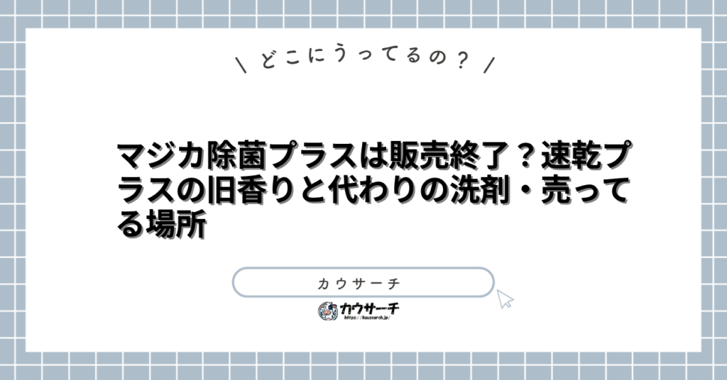 マジカ除菌プラスは販売終了？速乾プラスの旧香りと代わりの洗剤・売ってる場所