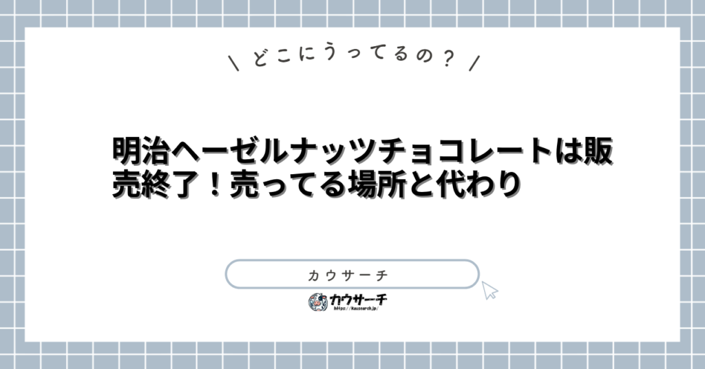 明治ヘーゼルナッツチョコレートは販売終了！売ってる場所と代わり