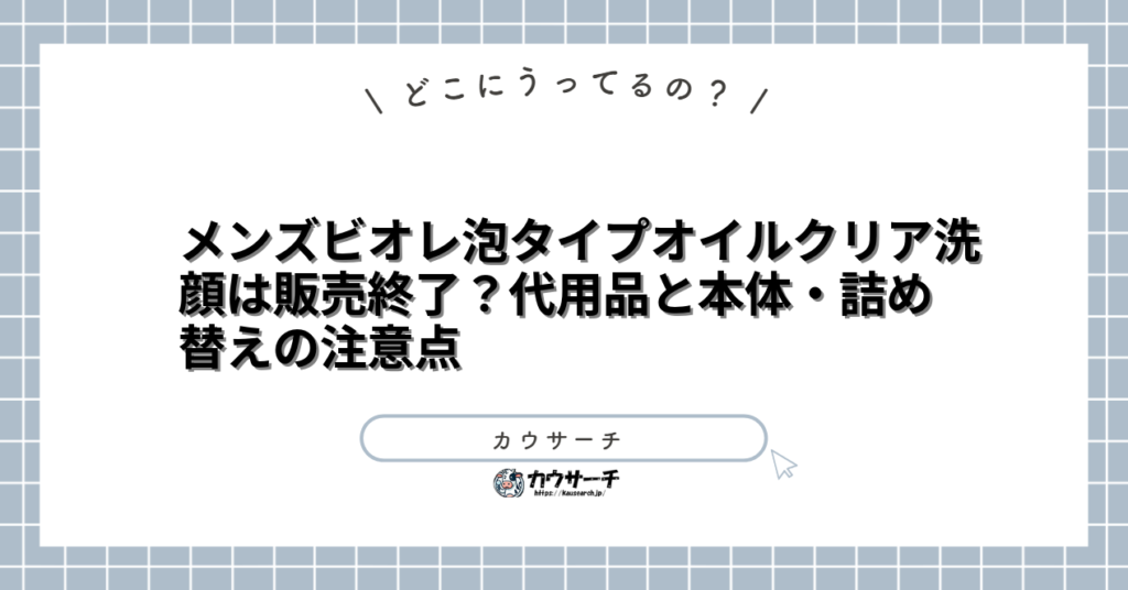 メンズビオレ泡タイプオイルクリア洗顔は販売終了？代用品と本体・詰め替えの注意点