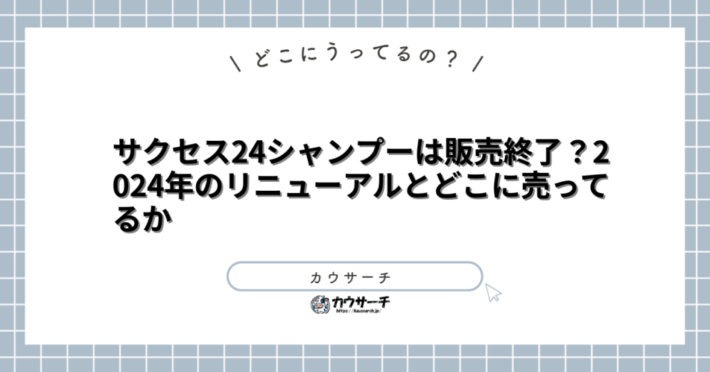 サクセス24シャンプーは販売終了?2024年のリニューアルとどこに売ってるか