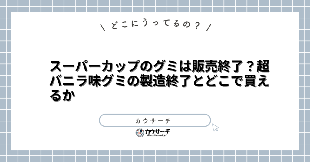 スーパーカップのグミは販売終了？超バニラ味グミの製造終了とどこで買えるか