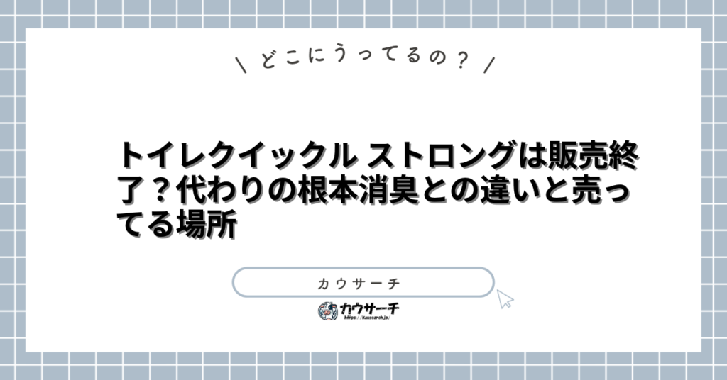 トイレクイックル ストロングは販売終了?代わりの根本消臭との違いと売ってる場所