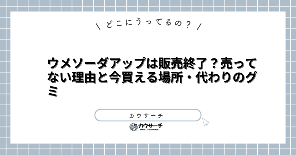 ウメソーダアップは販売終了?売ってない理由と今買える場所・代わりのグミ